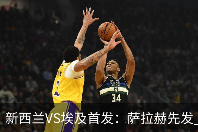 新西兰VS埃及首发：萨拉赫先发 马尔穆什伍德出战